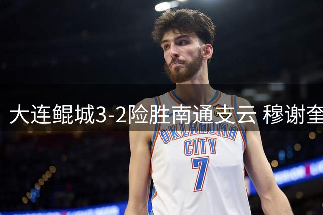 大连鲲城3-2险胜南通支云 穆谢奎补时头球制胜