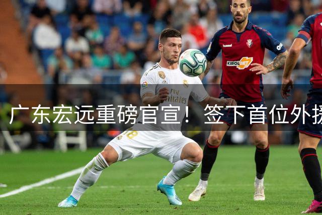 广东宏远重磅官宣！签下首位外援，2米白人锋霸，陈老板又开盲盒